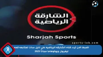 اضبط الآن تردد قناة الشارقة الرياضية على نايل سات لمتابعة قمة ليفربول ويوكوهاما مجاناً 2025